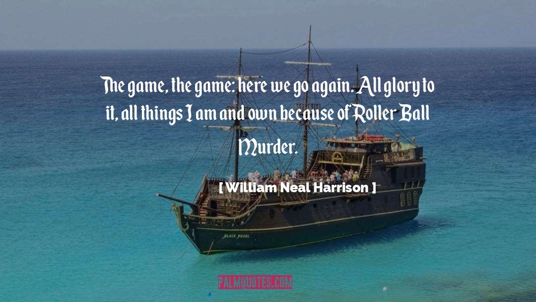 William Neal Harrison Quotes: The game, the game: here