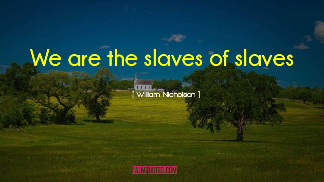 William Nicholson Quotes: We are the slaves of