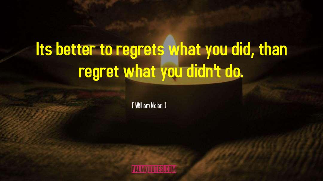 William Nolan Quotes: Its better to regrets what