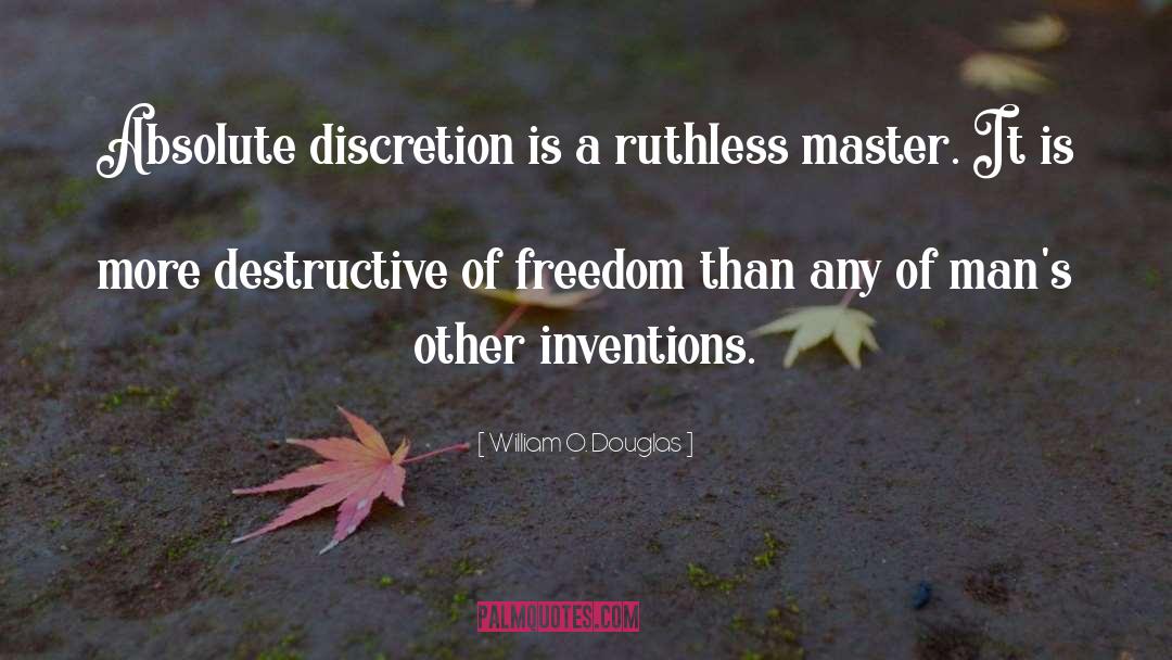 William O. Douglas Quotes: Absolute discretion is a ruthless