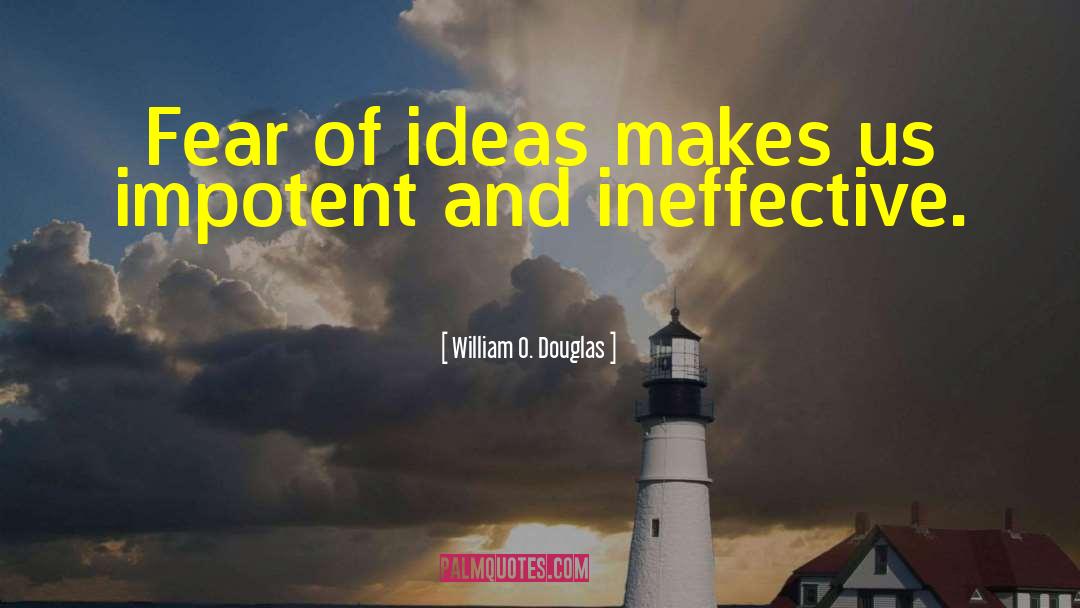 William O. Douglas Quotes: Fear of ideas makes us