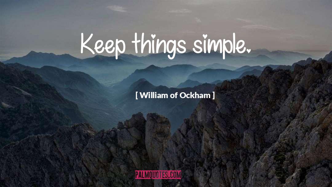 William Of Ockham Quotes: Keep things simple.