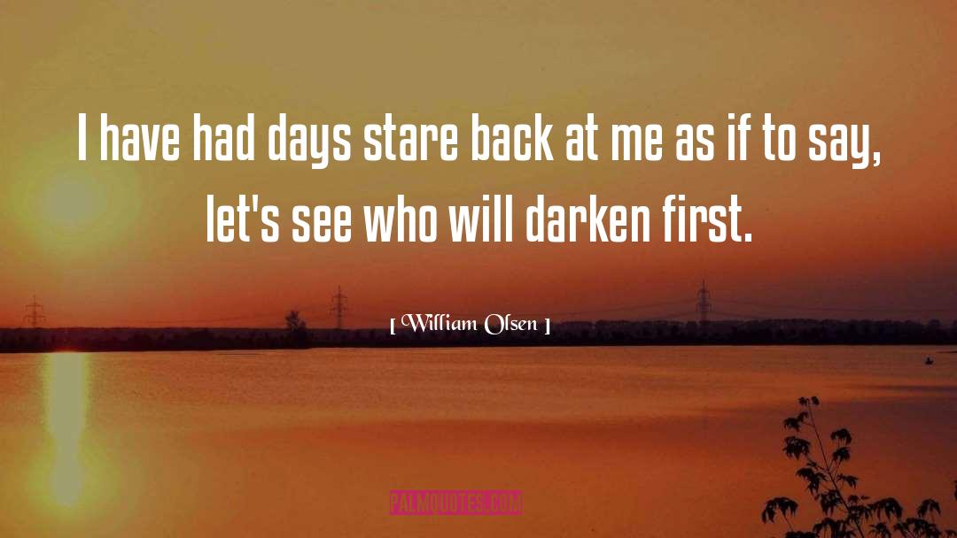 William Olsen Quotes: I have had days stare