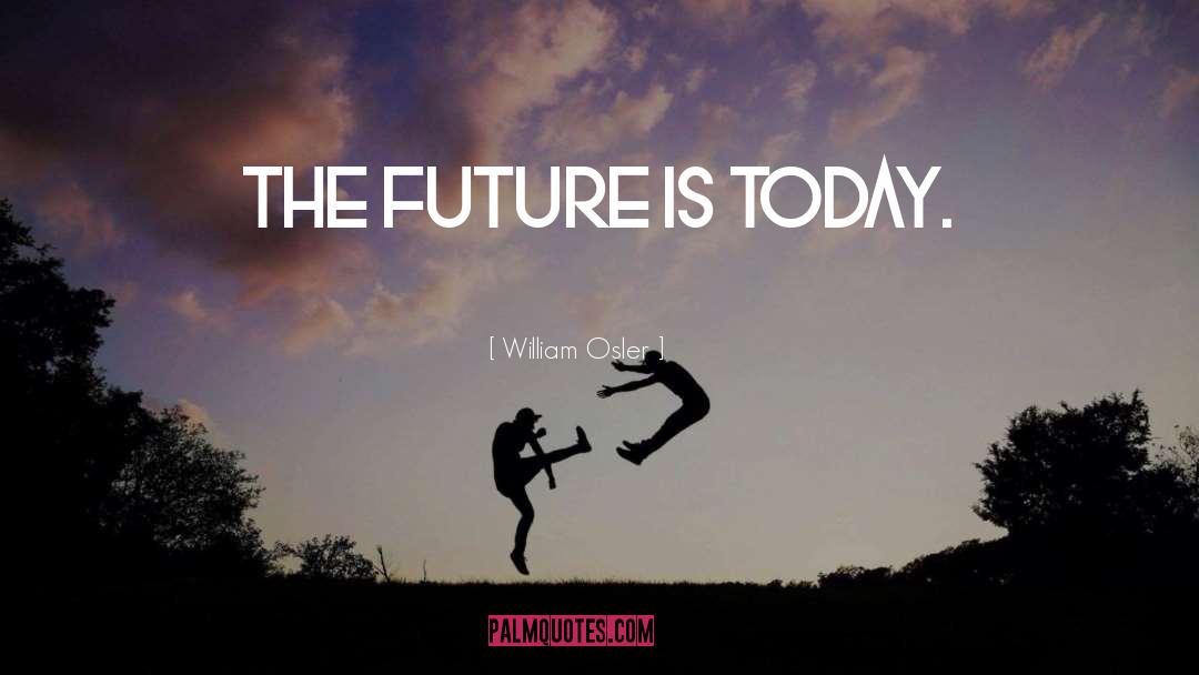 William Osler Quotes: The future is today.