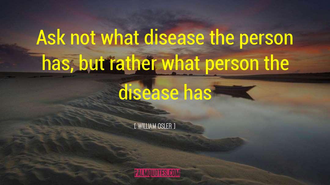 William Osler Quotes: Ask not what disease the