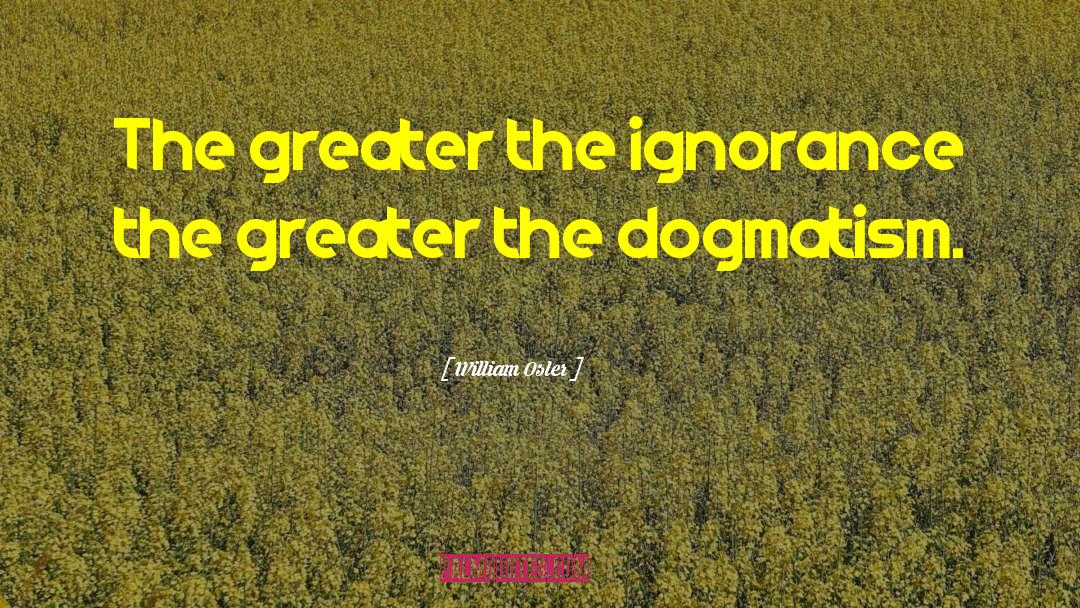 William Osler Quotes: The greater the ignorance the