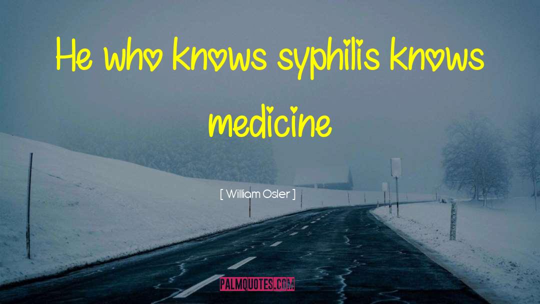 William Osler Quotes: He who knows syphilis knows