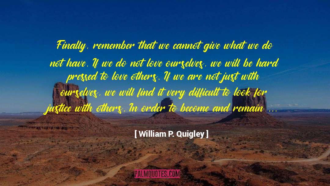 William P. Quigley Quotes: Finally, remember that we cannot