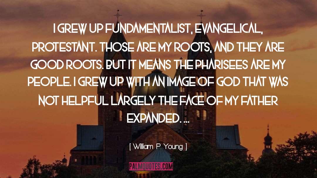 William P. Young Quotes: I grew up fundamentalist, evangelical,
