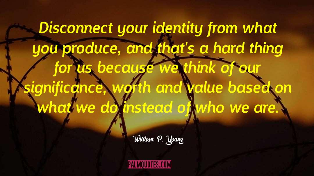 William P. Young Quotes: Disconnect your identity from what