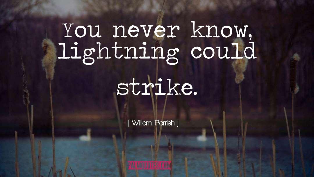 William Parrish Quotes: You never know, lightning could