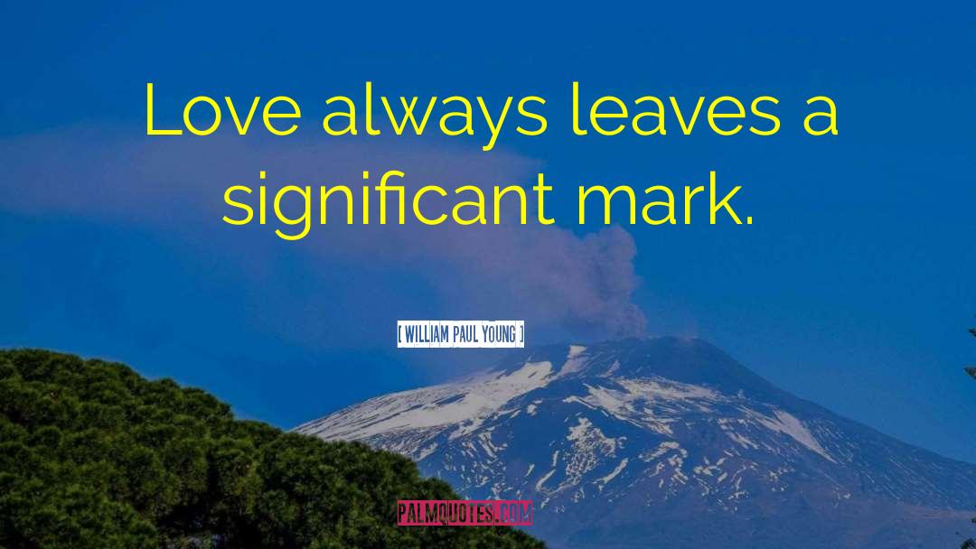 William Paul Young Quotes: Love always leaves a significant