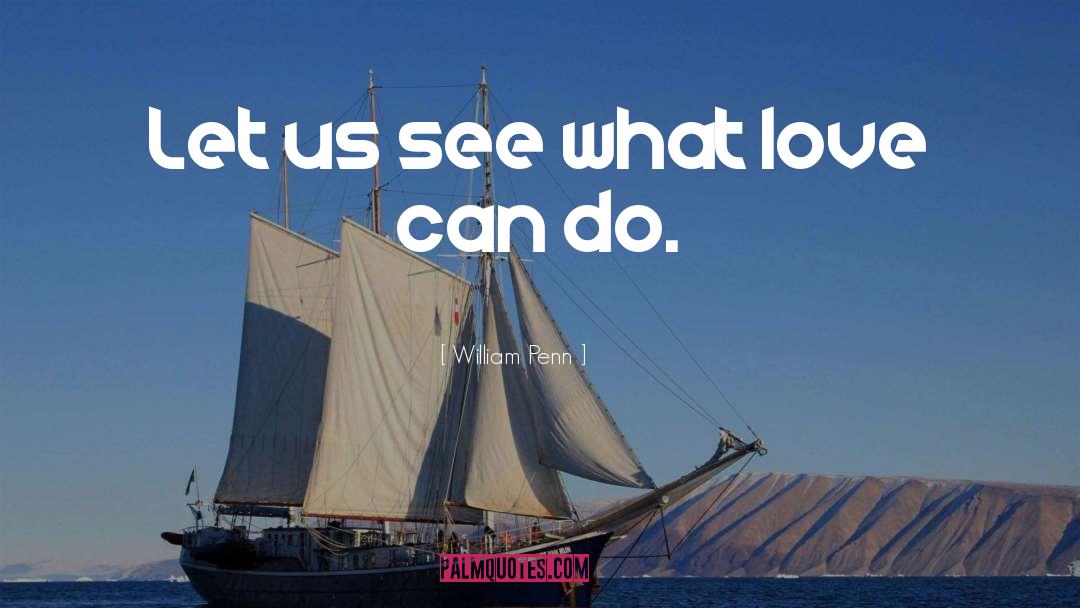 William Penn Quotes: Let us see what love