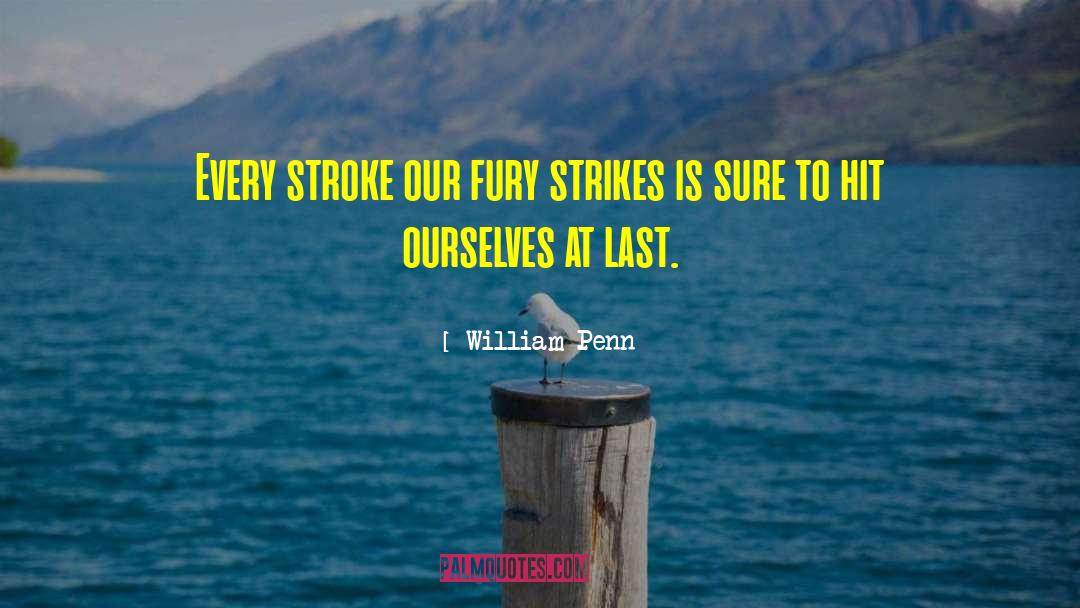 William Penn Quotes: Every stroke our fury strikes