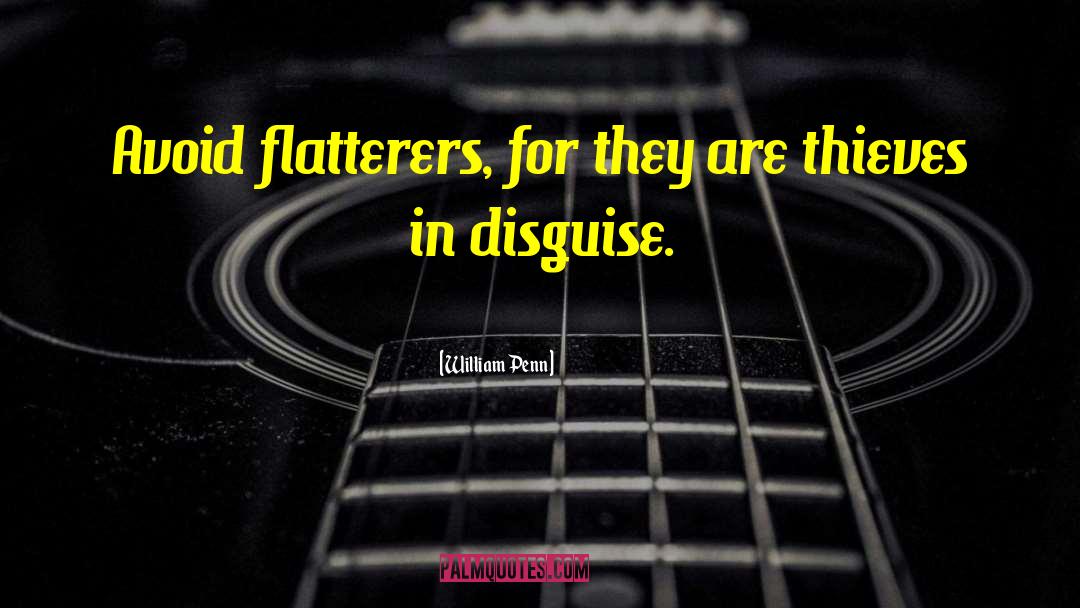 William Penn Quotes: Avoid flatterers, for they are