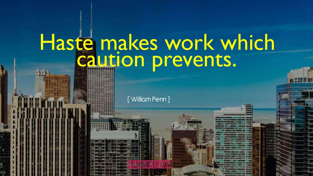 William Penn Quotes: Haste makes work which caution