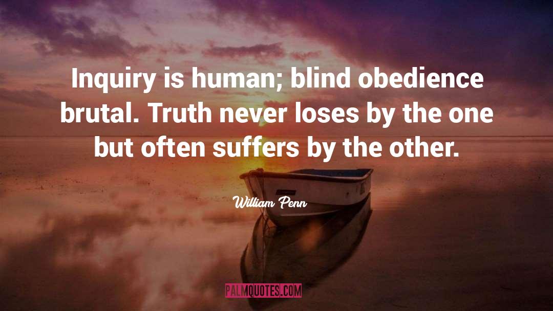 William Penn Quotes: Inquiry is human; blind obedience