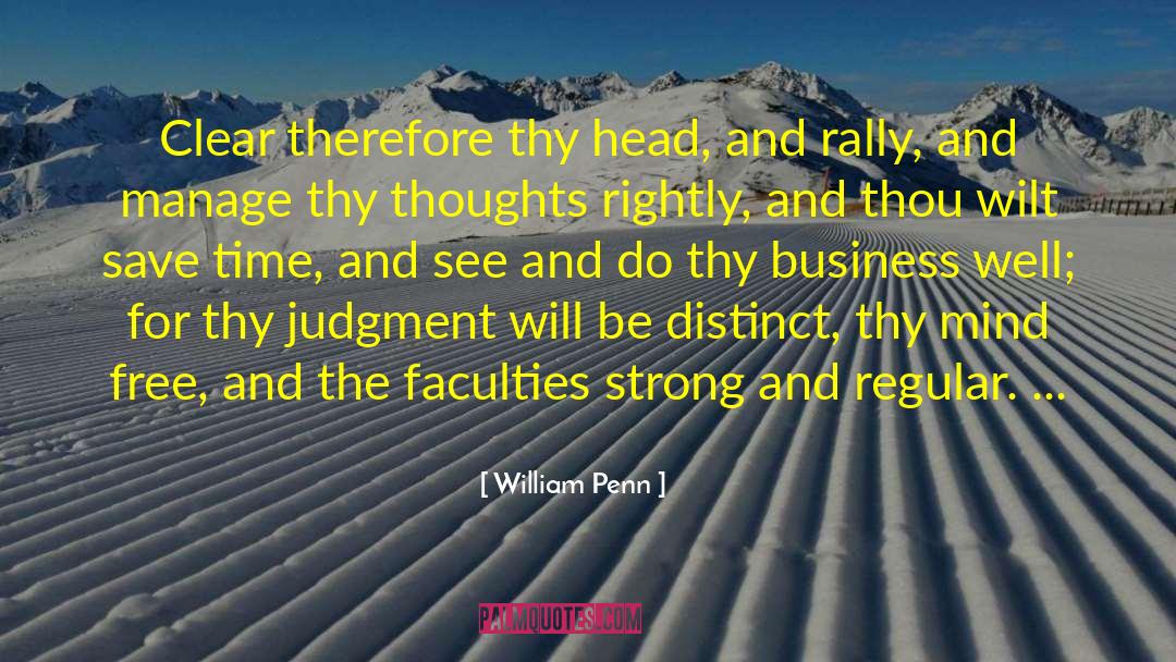 William Penn Quotes: Clear therefore thy head, and