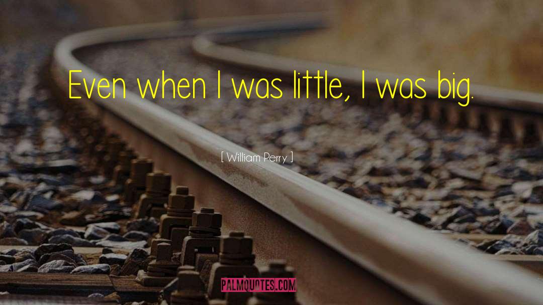 William Perry Quotes: Even when I was little,
