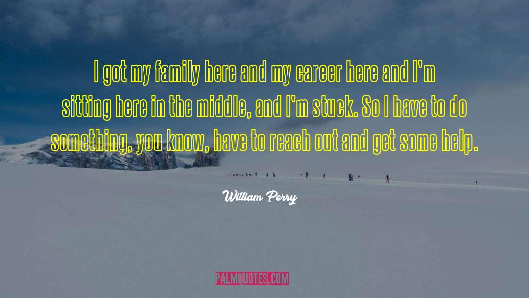 William Perry Quotes: I got my family here