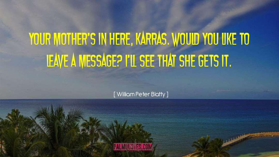 William Peter Blatty Quotes: Your mother's in here, Karras.