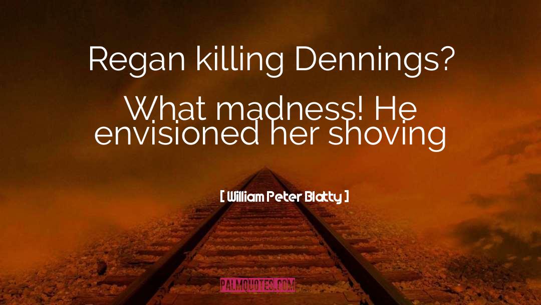 William Peter Blatty Quotes: Regan killing Dennings? What madness!