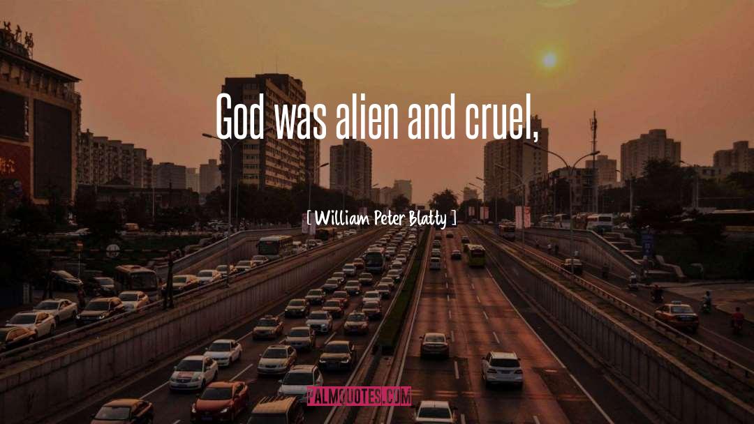William Peter Blatty Quotes: God was alien and cruel,