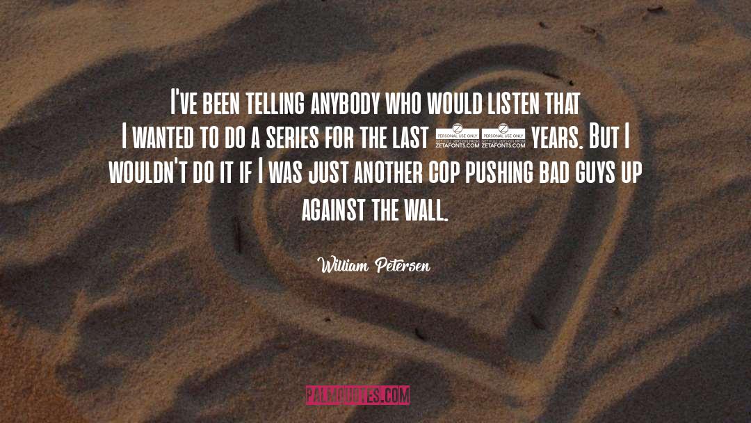 William Petersen Quotes: I've been telling anybody who