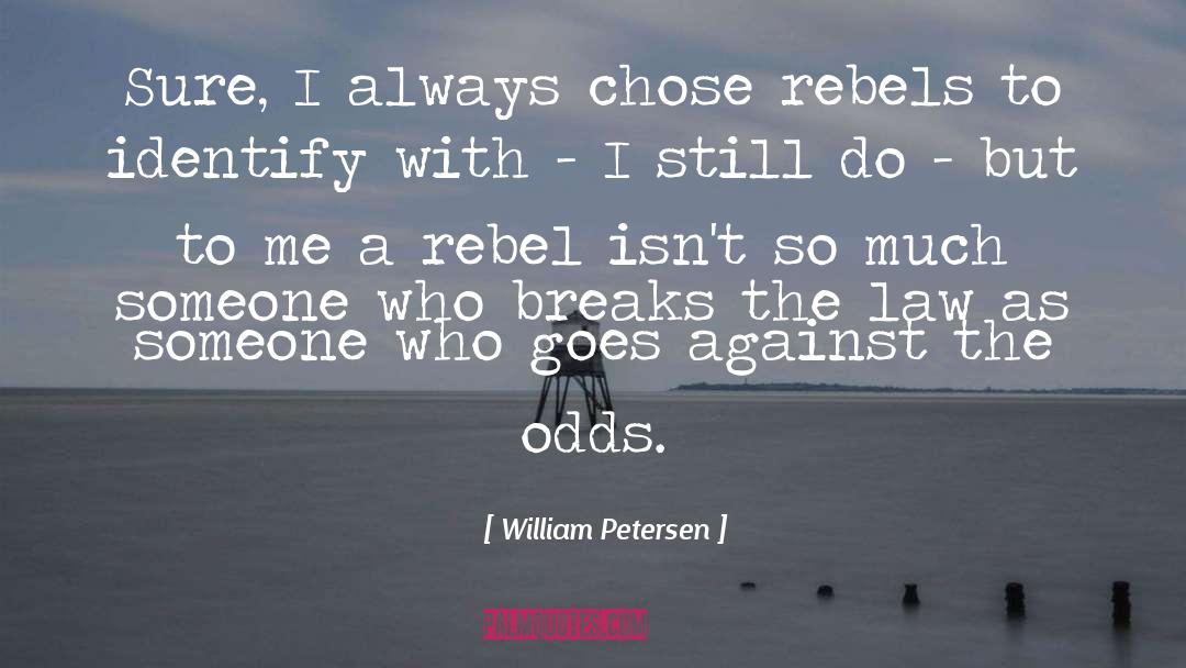 William Petersen Quotes: Sure, I always chose rebels