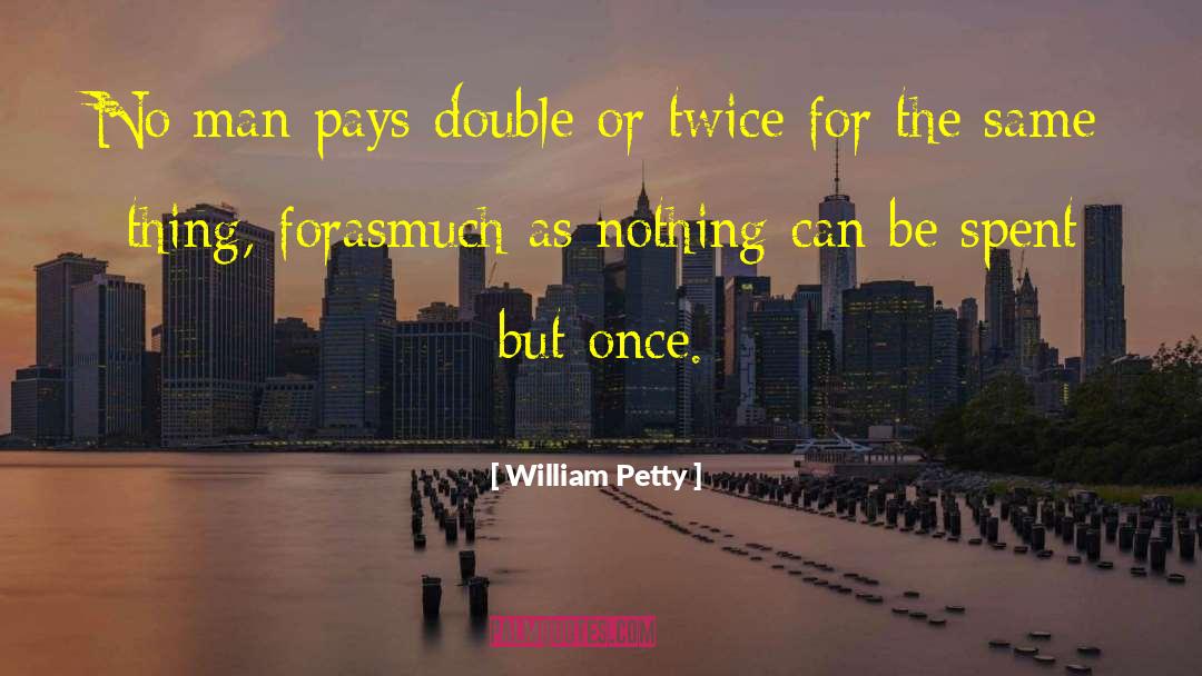 William Petty Quotes: No man pays double or