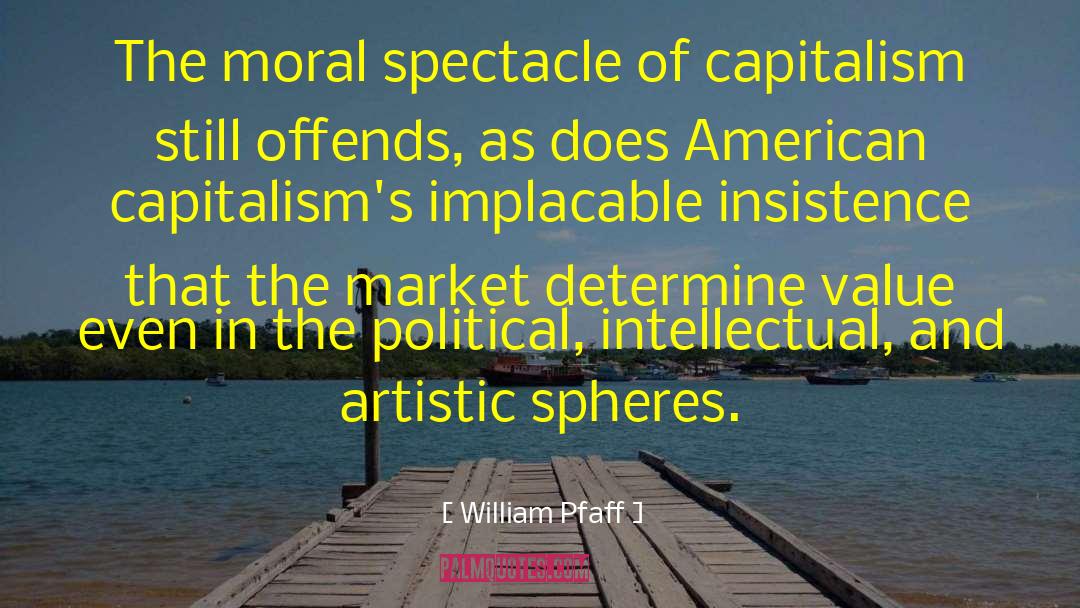 William Pfaff Quotes: The moral spectacle of capitalism