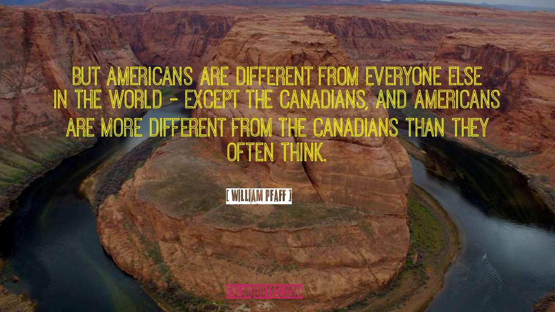 William Pfaff Quotes: But Americans are different from