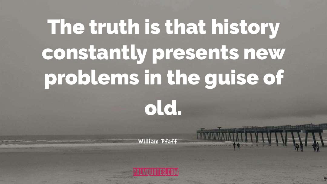 William Pfaff Quotes: The truth is that history