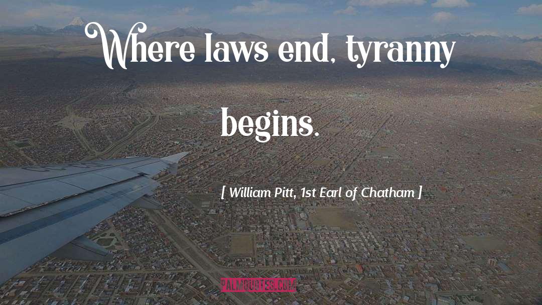 William Pitt, 1st Earl Of Chatham Quotes: Where laws end, tyranny begins.