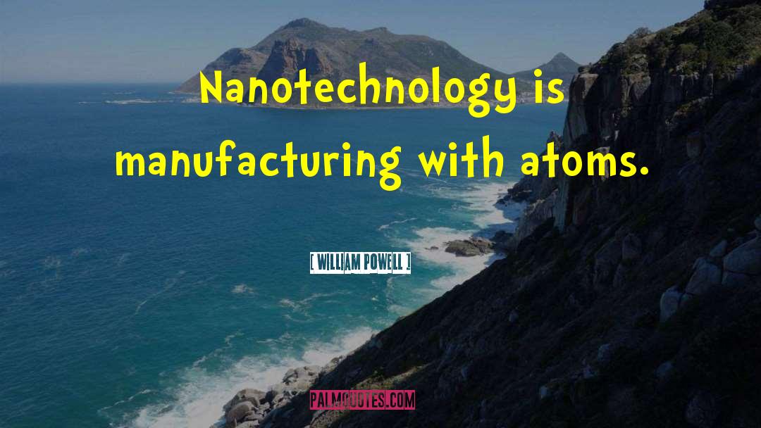 William Powell Quotes: Nanotechnology is manufacturing with atoms.