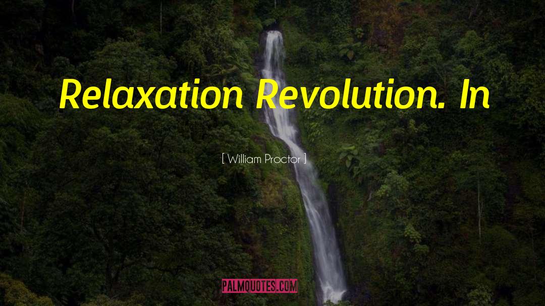 William Proctor Quotes: Relaxation Revolution. In