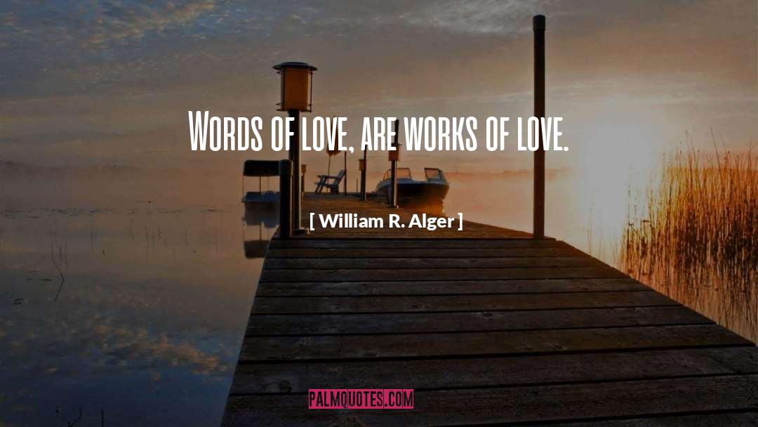 William R. Alger Quotes: Words of love, are works