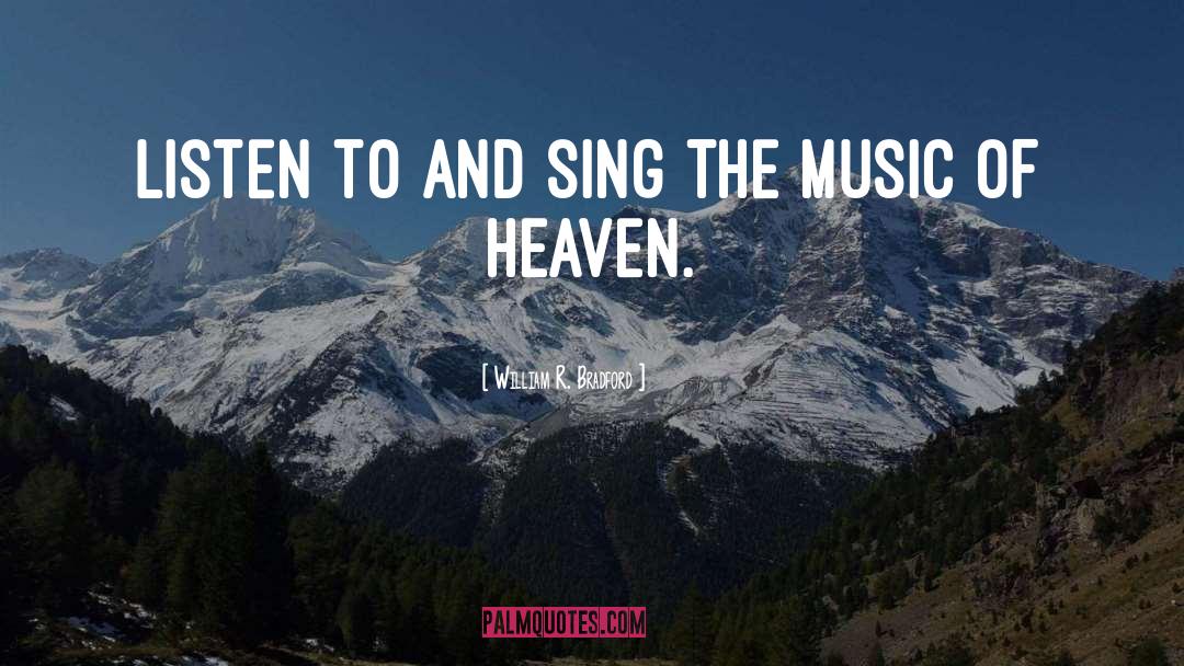 William R. Bradford Quotes: Listen to and sing the