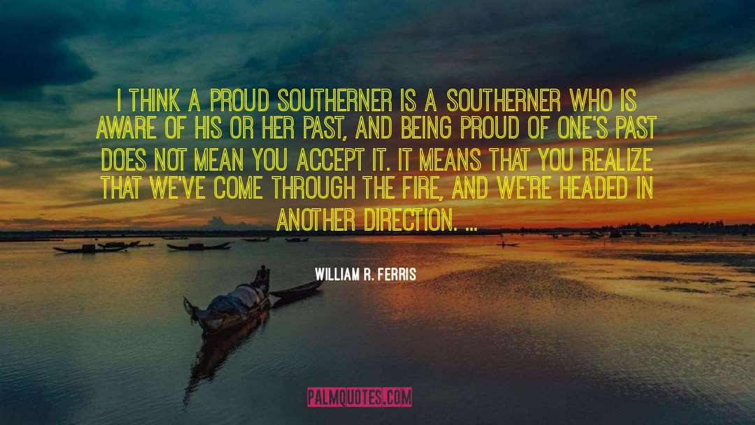 William R. Ferris Quotes: I think a proud Southerner