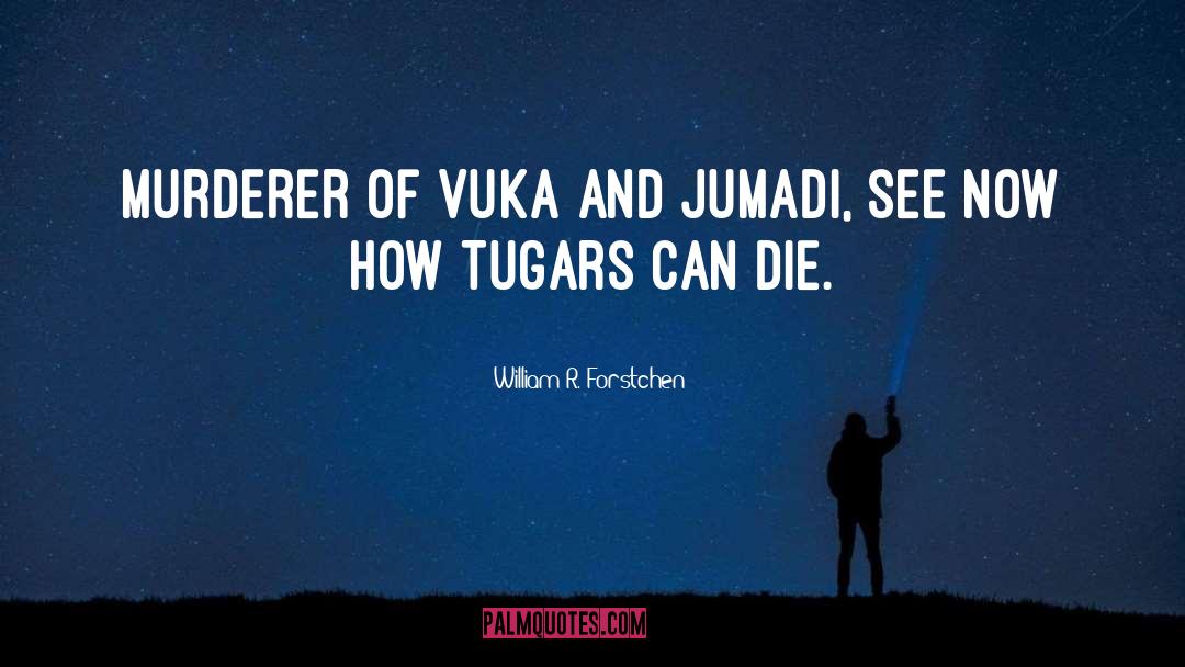 William R. Forstchen Quotes: Murderer of Vuka and Jumadi,