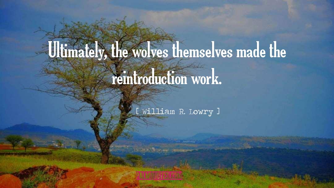 William R. Lowry Quotes: Ultimately, the wolves themselves made