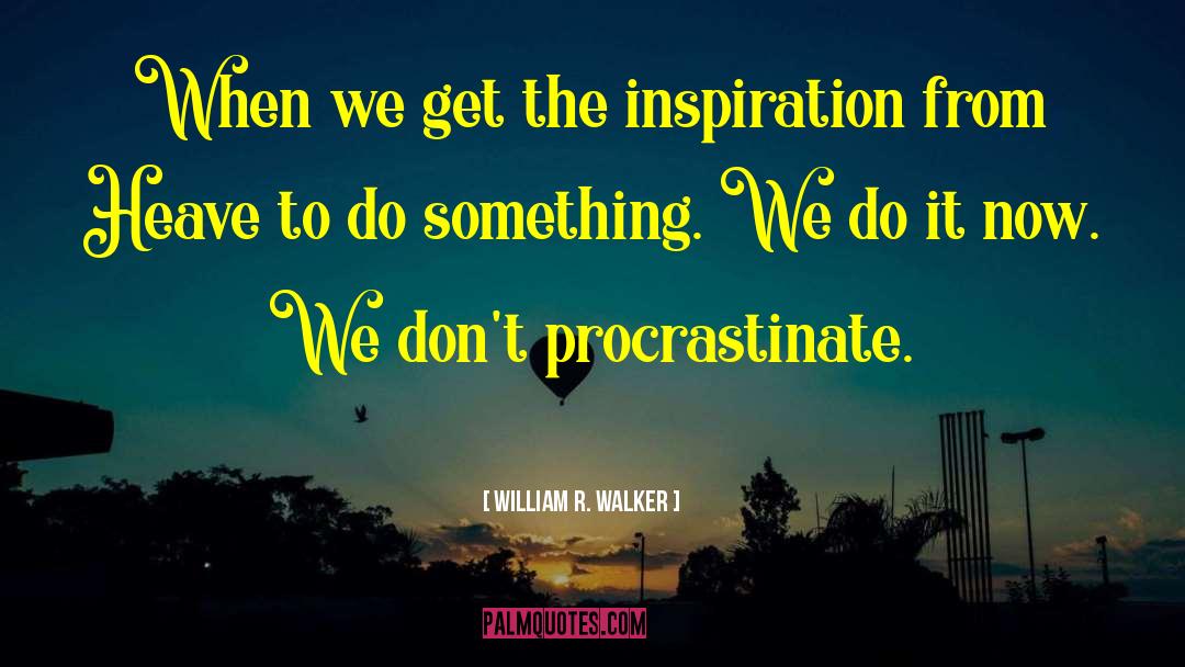 William R. Walker Quotes: When we get the inspiration