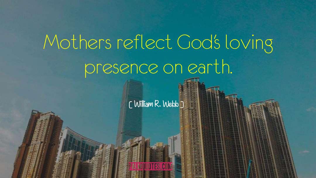 William R. Webb Quotes: Mothers reflect God's loving presence