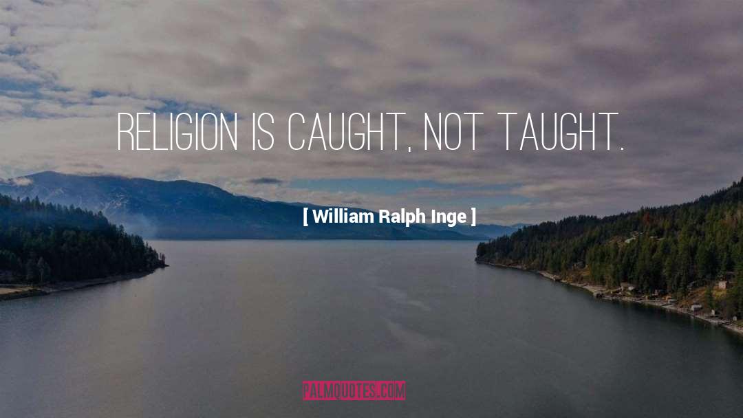 William Ralph Inge Quotes: Religion is caught, not taught.