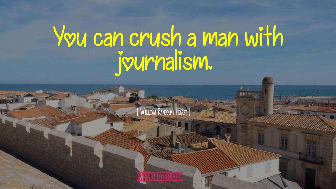 William Randolph Hearst Quotes: You can crush a man