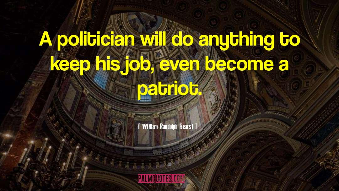 William Randolph Hearst Quotes: A politician will do anything