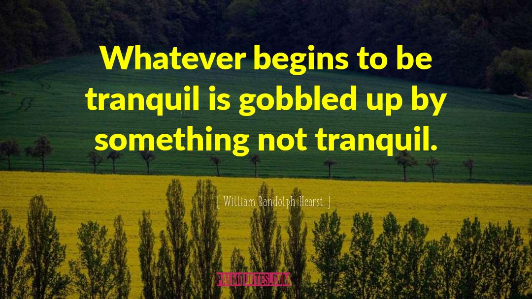 William Randolph Hearst Quotes: Whatever begins to be tranquil