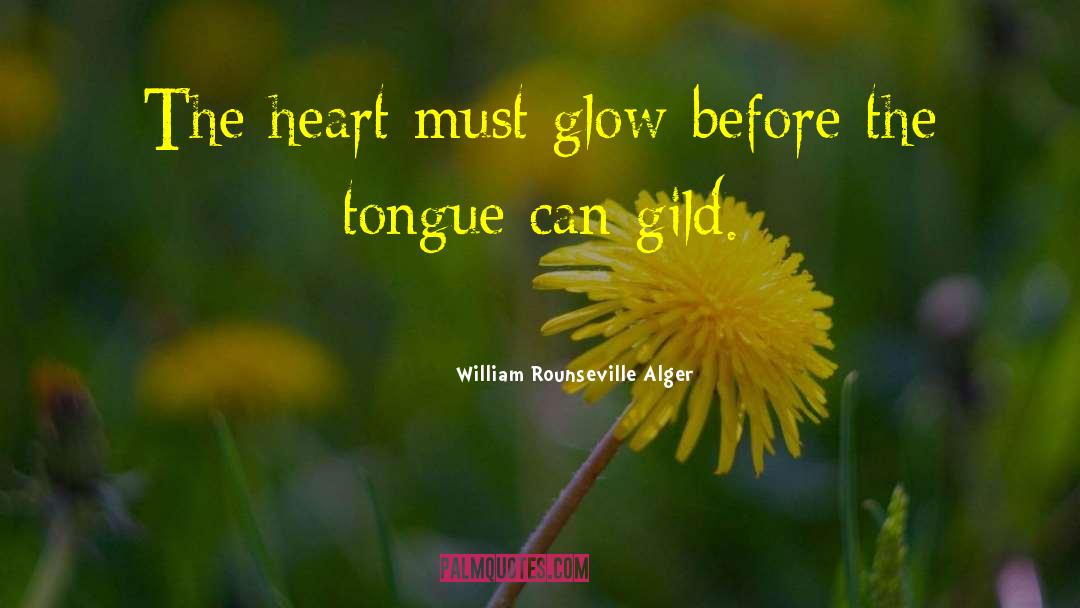 William Rounseville Alger Quotes: The heart must glow before