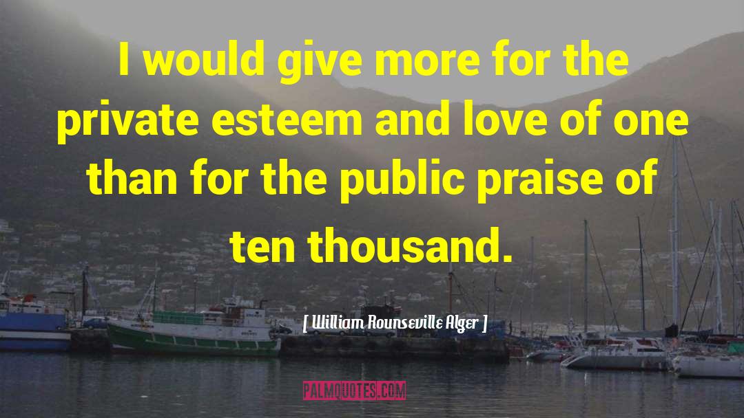 William Rounseville Alger Quotes: I would give more for