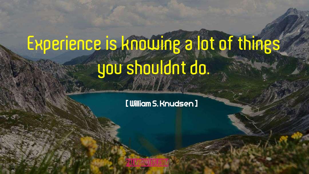 William S. Knudsen Quotes: Experience is knowing a lot